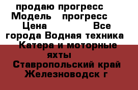 продаю прогресс 4 › Модель ­ прогресс 4 › Цена ­ 100 000 - Все города Водная техника » Катера и моторные яхты   . Ставропольский край,Железноводск г.